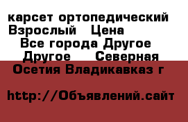 карсет ортопедический. Взрослый › Цена ­ 1 000 - Все города Другое » Другое   . Северная Осетия,Владикавказ г.